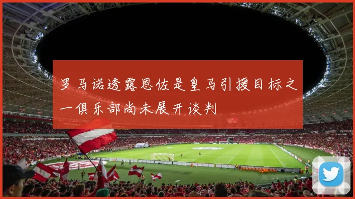罗马诺透露恩佐是皇马引援目标之一俱乐部尚未展开谈判