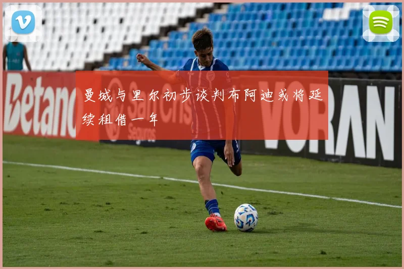曼城与里尔初步谈判布阿迪或将延续租借一年