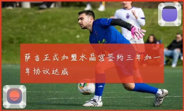 萨吉正式加盟水晶宫签约三年加一年协议达成