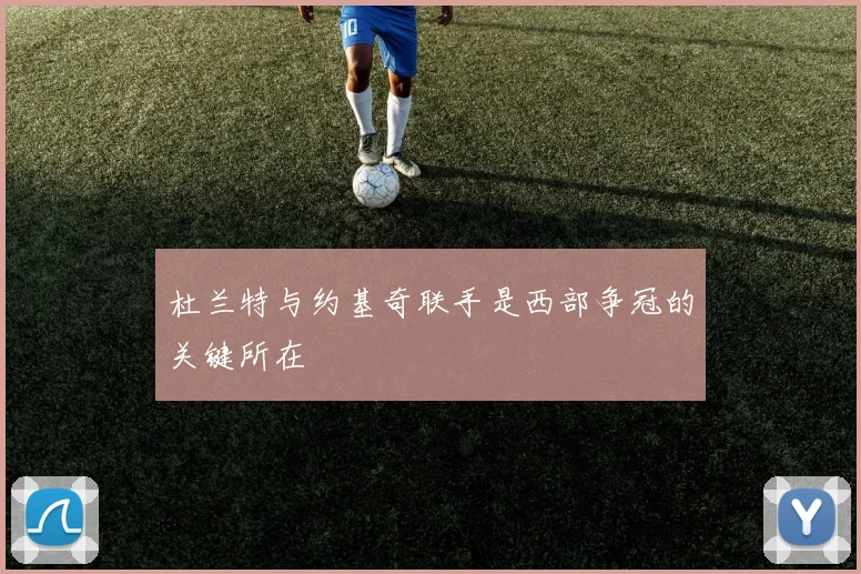 杜兰特与约基奇联手是西部争冠的关键所在