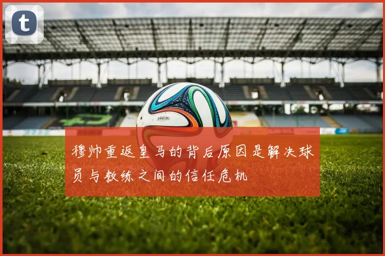 穆帅重返皇马的背后原因是解决球员与教练之间的信任危机