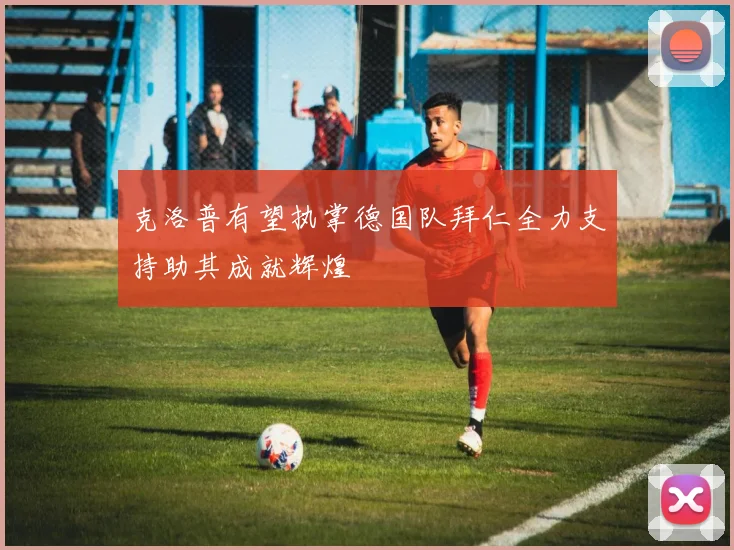 克洛普有望执掌德国队拜仁全力支持助其成就辉煌