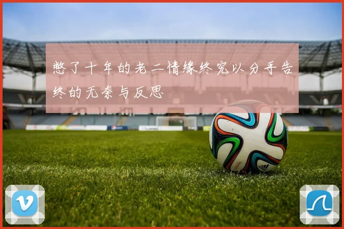 憋了十年的老二情缘终究以分手告终的无奈与反思
