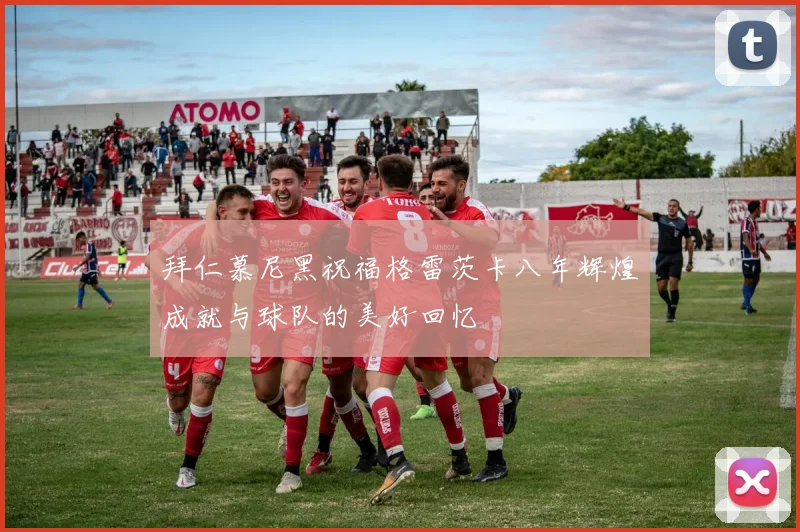 拜仁慕尼黑祝福格雷茨卡八年辉煌成就与球队的美好回忆