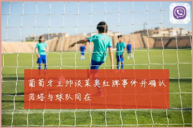 葡萄牙主帅谈莱奥红牌事件并确认若塔与球队同在