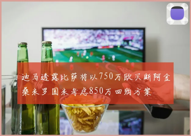迪马透露比萨将以750万欧买断阿金桑米罗国米考虑850万回购方案