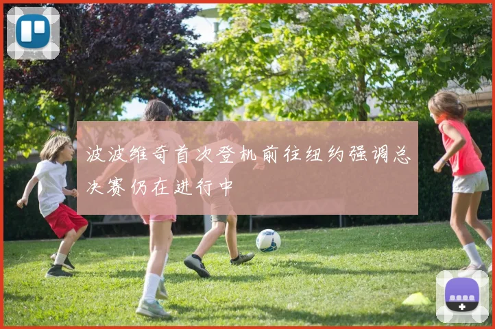 波波维奇首次登机前往纽约强调总决赛仍在进行中